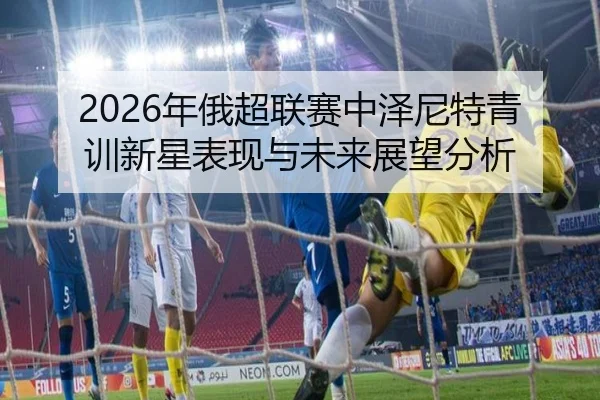 2026年俄超联赛中泽尼特青训新星表现与未来展望分析