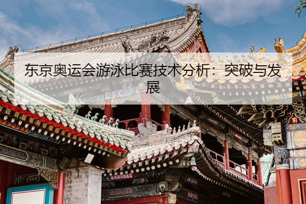 东京奥运会游泳比赛技术分析：突破与发展