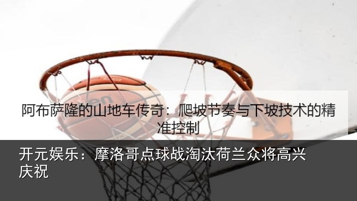 开元娱乐:摩洛哥点球战淘汰荷兰众将高兴庆祝