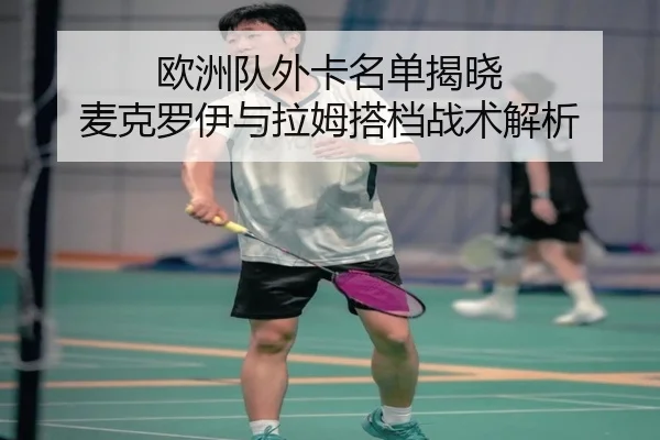欧洲队外卡名单揭晓 麦克罗伊与拉姆搭档战术解析