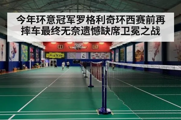 今年环意冠军罗格利奇环西赛前再摔车最终无奈遗憾缺席卫冕之战