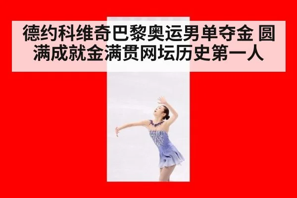 德约科维奇巴黎奥运男单夺金 圆满成就金满贯网坛历史第一人