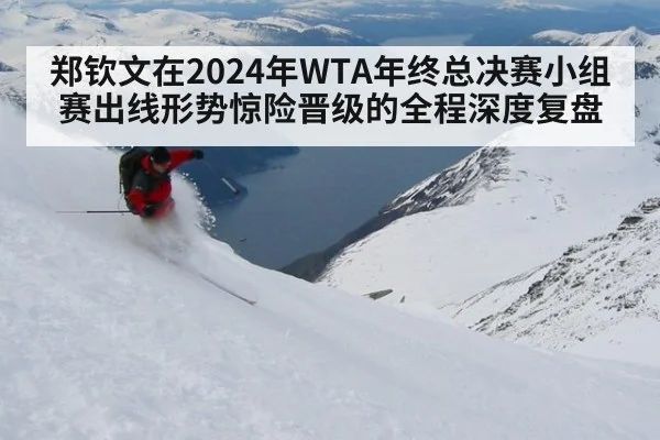 郑钦文在2024年WTA年终总决赛小组赛出线形势惊险晋级的全程深度复盘