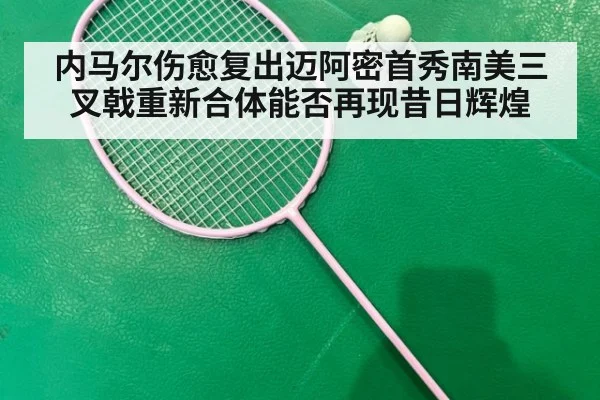 内马尔伤愈复出迈阿密首秀南美三叉戟重新合体能否再现昔日辉煌